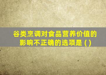 谷类烹调对食品营养价值的影响不正确的选项是 ( )